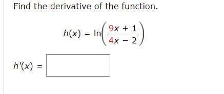 Find the derivative of the function.
9x + 1
h(x) = In
4x - 2
h'(x) =
