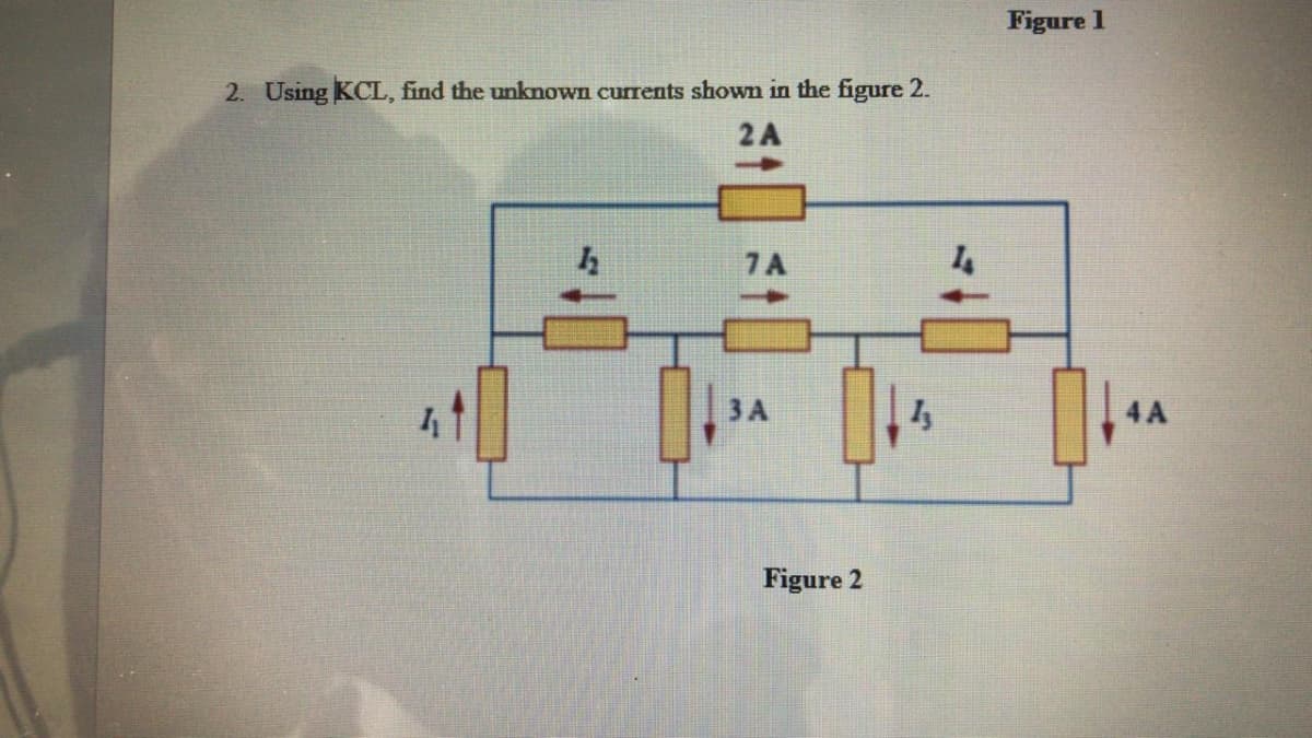 Figure 1
2. Using KCL, find the unknown currents shown in the figure 2.
2A
7A
3A
Figure 2
