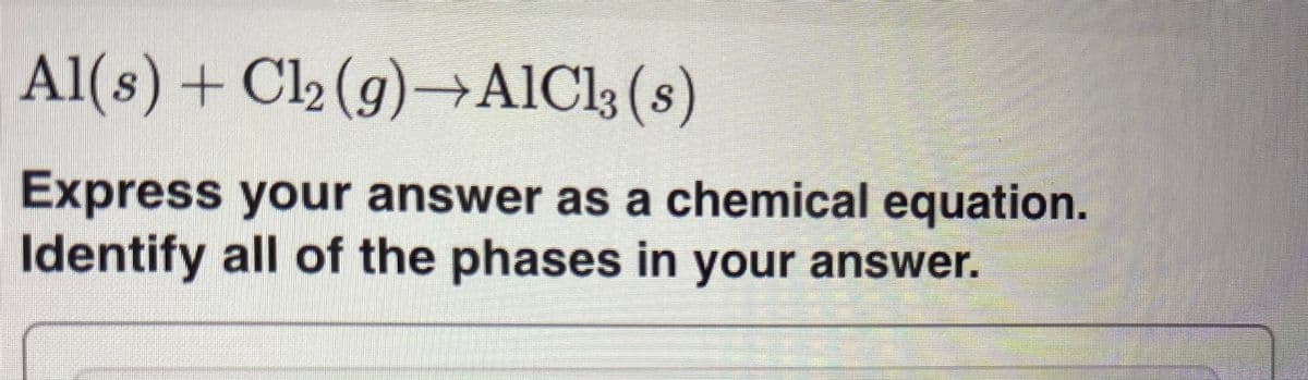 Al(s) + Cl2 (g)→AlCl3 (s)
Express your answer as a chemical equation.
Identify all of the phases in your answer.
