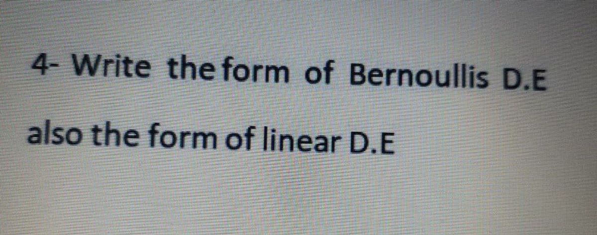 4- Write the form of Bernoullis D.E
also the form of linear D.E
