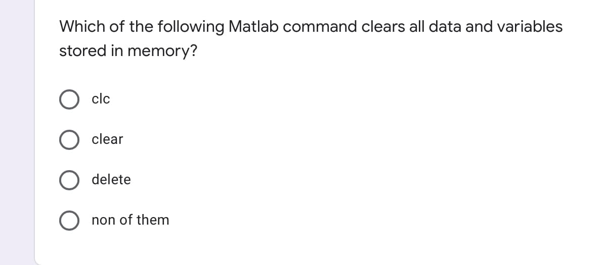 Which of the following Matlab command clears all data and variables
stored in memory?
clc
clear
delete
O non of them
