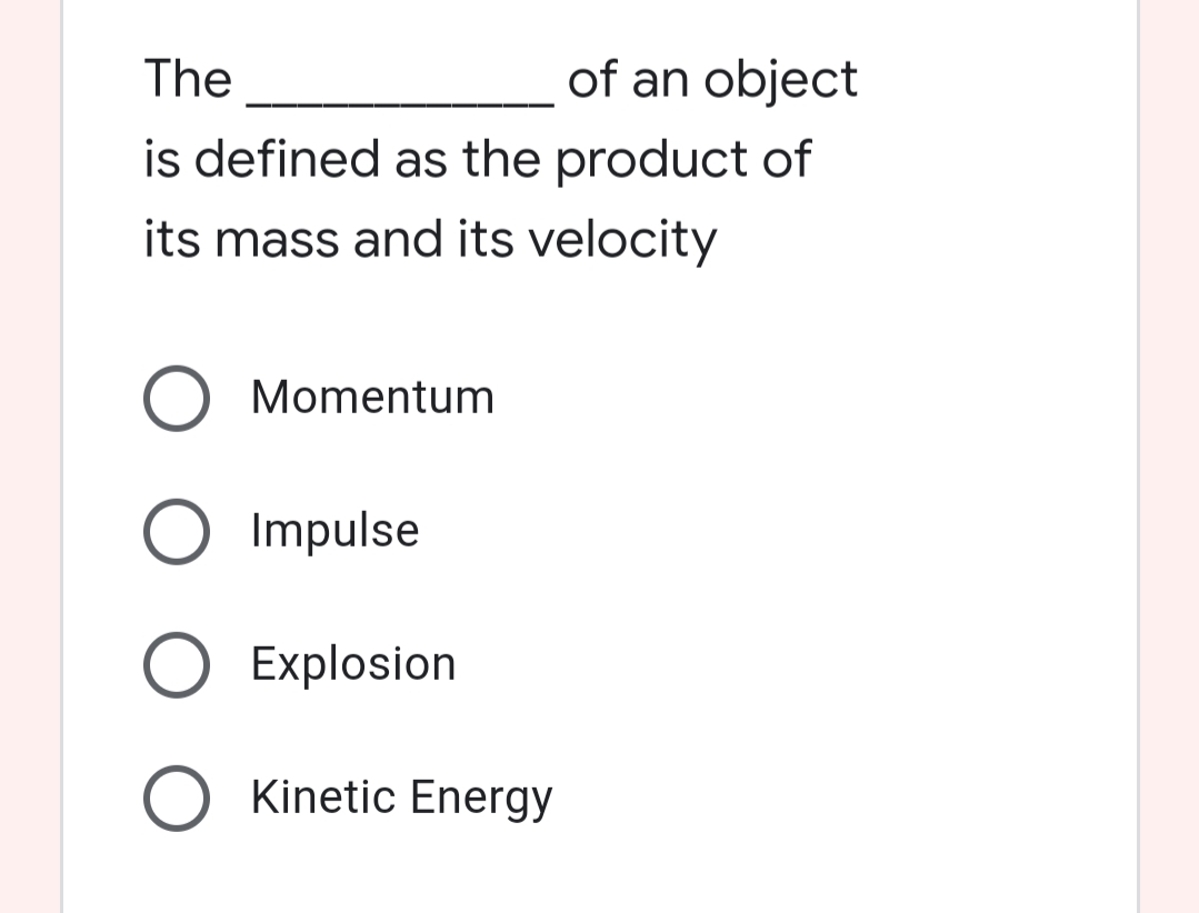 The
of an object
is defined as the product of
its mass and its velocity
O Momentum
O Impulse
O Explosion
O Kinetic Energy