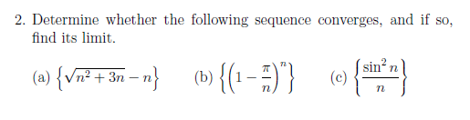 2. Determine whether the following sequence converges, and if so,
find its limit.
(a) {v군+ 3m-n}
n² + 3n – n}
(b» {{1- =)"}
( sin?
(c)
n
