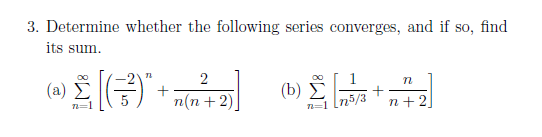 (b) +
3. Determine whether the following series converges, and if so, find
its sum.
2
(a)
Σ
п(n + 2)
(b ) Σ
n=1 [n5/3
n+ 2
=1

