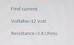 Find current
Voltahe=12 Volt
Resistance 3.4 Ohms
