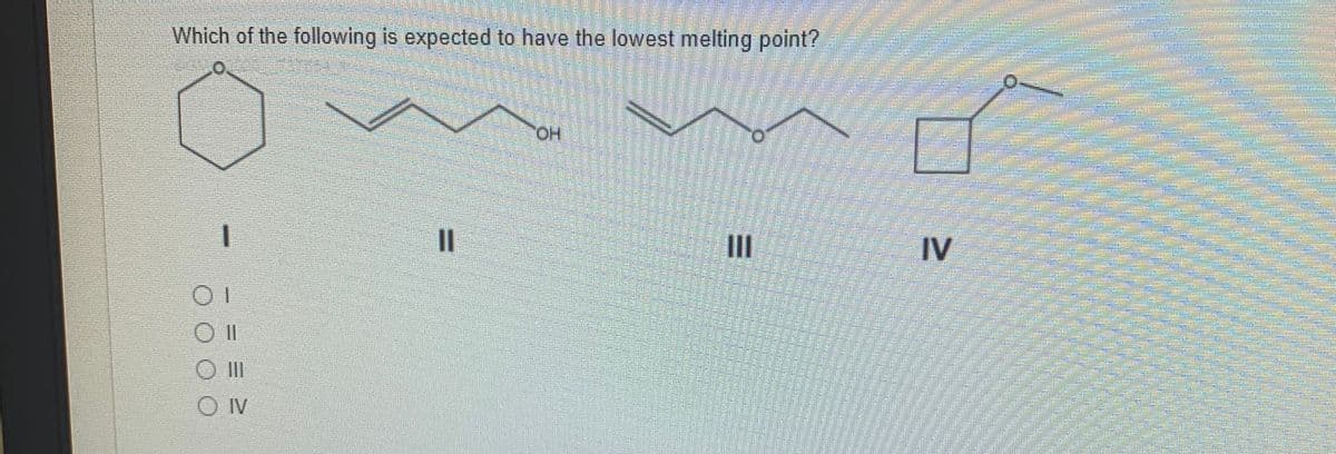 Which of the following is expected to have the lowest melting point?
HO,
%3D
II
IV
O II
O IV
