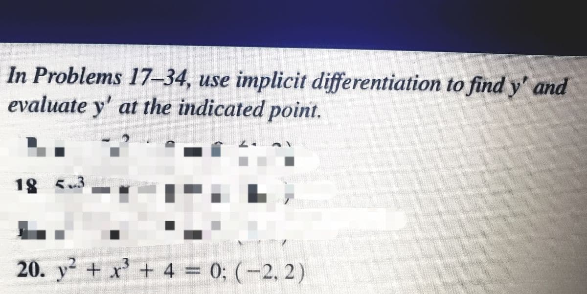 In Problems 17-34, use implicit differentiation to find y' and
evaluate y' at the indicated point.
18 5.3
20. y + x + 4 = 0; (-2, 2)
