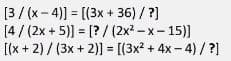[3/ (x- 4)] = [(3x + 36) / ?]
[4/ (2x + 5)] = [? / (2x? – x– 15)]
[(x + 2) / (3x + 2)] = [(3x? + 4x – 4) / ?]
%3D
