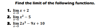 Find the limit of the following functions.
1. lim x + 2
x-3
2. lim x? – 5
x-5
3. lim 2x3 – 9x + 10
x-3
