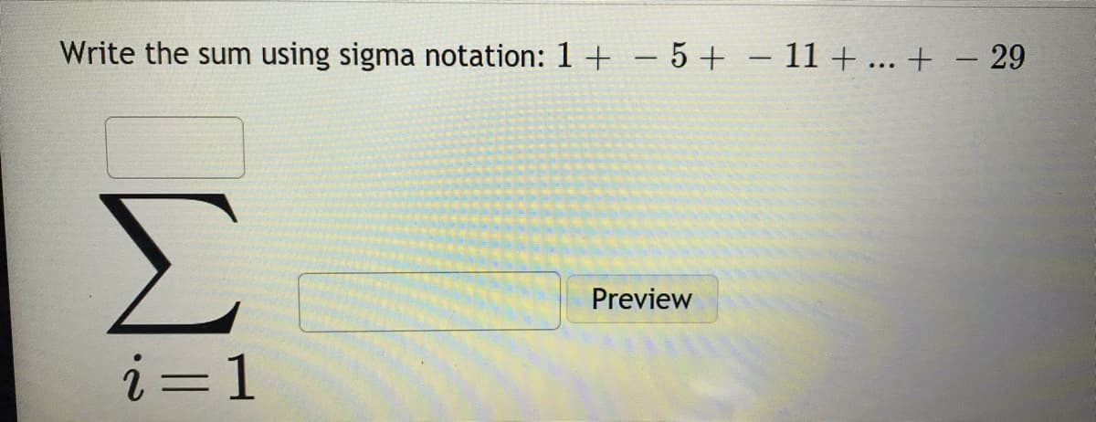 Write the sum using sigma notation: 1 + – 5 + – 11 + ... + – 29
Σ
Preview
i=1
