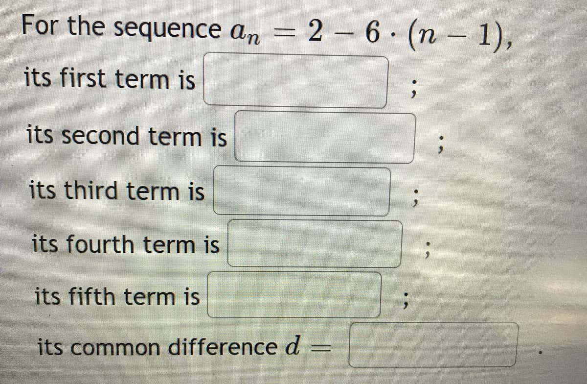 For the sequence an = 2 – 6 (n – 1),
its first term is
its second term is
its third term is
its fourth term is
its fifth term is
its common difference d
