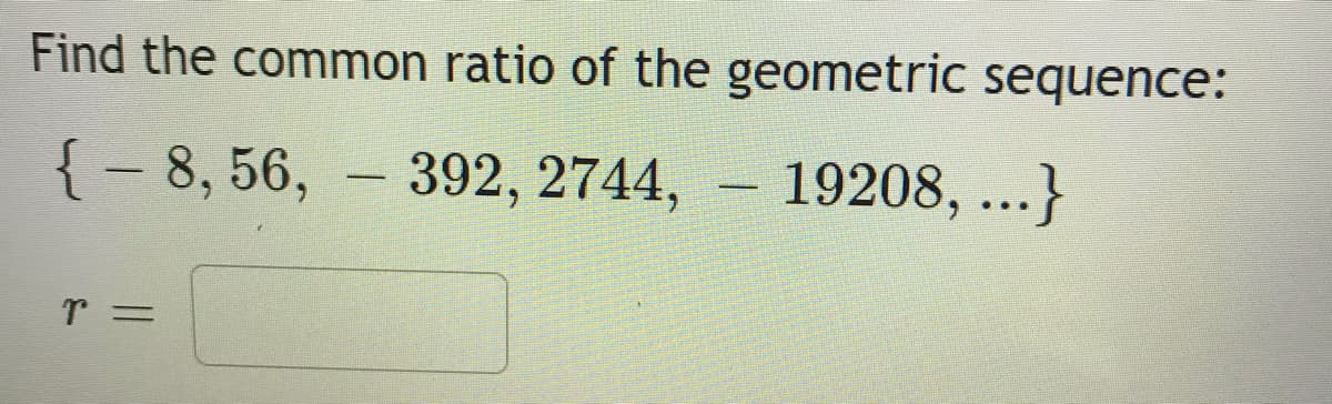 Find the common ratio of the geometric sequence:
{ – 8, 56, – 392, 2744,
19208, ...}
-
