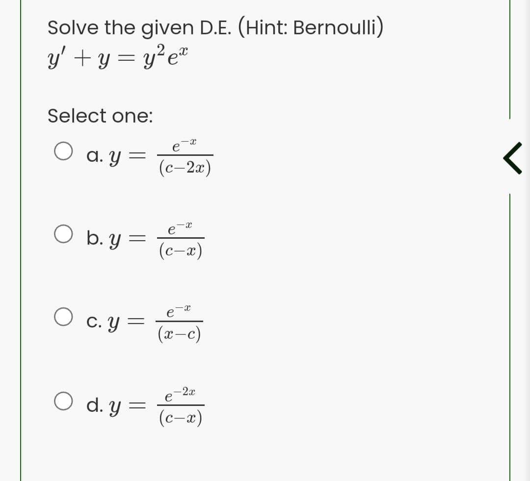 Solve the given D.E. (Hint: Bernoulli)
y' + y = y²e*
Select one:
e
a. Y =
(c-2x)
e
O b.Y
(c-a)
-x
e
O c. Y
-c)
-2x
e
O d. Y =
(c-x)
