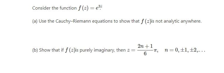 Consider the function f (2) = e
(a) Use the Cauchy-Riemann equations to show that f (2)is not analytic anywhere.
(b) Show that if f (2)is purely imaginary, then z =
6
2n +1
-T, n=0,±1,±2,....
