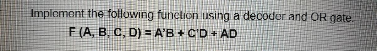 Implement the following function using a decoder and OR gate.
F (A, B, C, D) = A'B + C'D + AD
