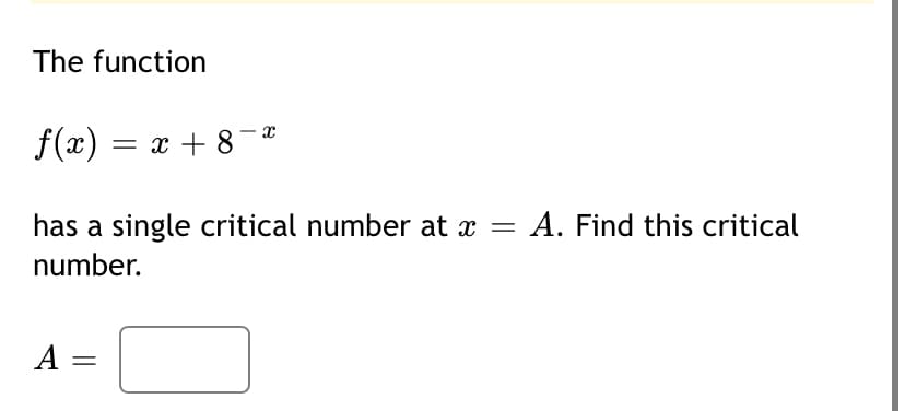 The function
f(x) = x + 8-*
has a single critical number at x =
A. Find this critical
number.
A =
||
