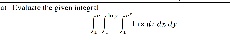 a) Evaluate the given integral
-In y
In z dz dx dy
1
1
