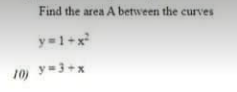 Find the area A between the curves
y=1+x²
10) Y-3+x