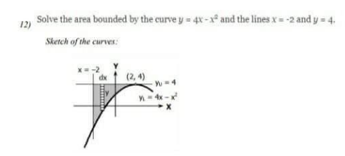 Solve the area bounded by the curve y = 4x-x and the lines x=-2 and y = 4.
12)
Sketch of the curves:
x = -
dx
***************
(2,4)
Yu = 4
VL-4x-x²