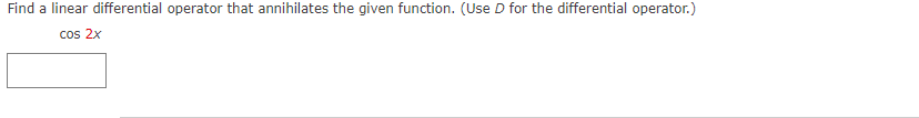 Find a linear differential operator that annihilates the given function. (Use D for the differential operator.)
cos 2x