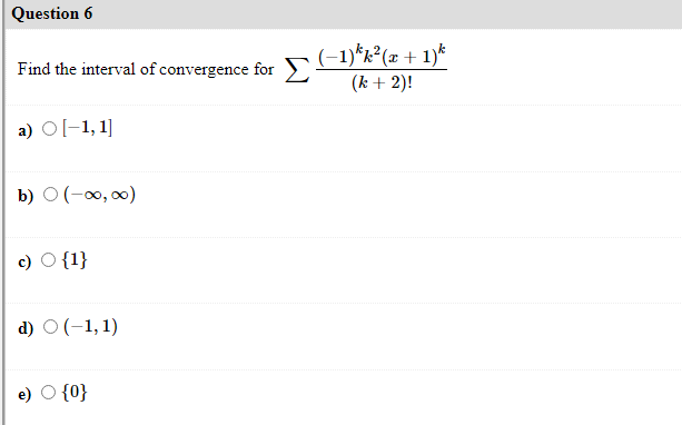 Question 6
(-1)*x²(æ + 1)*
Find the interval of convergence for
(k + 2)!
a) Ol-1, 1]
b) O (-0, 0)
c)
{1}
d) O(-1, 1)
e) O {0}
