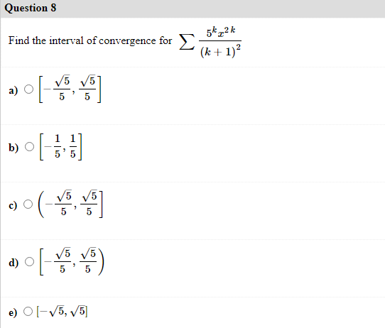 Question 8
5k„2 k
Find the interval of convergence forE
(k + 1)?
5 V5
b) O
(-
V5
V5 V5
d) O
e) O[-V5, /5]
