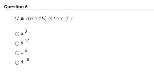 Quèstion 5
27 = x(mod 5) is true if x =
O a. 3
Ob 17
Oc 6
Od 10
