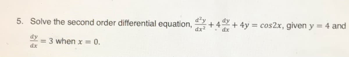 5. Solve the second order differential equation,
+ 4+ 4y = cos2x, given y = 4 and
dx2
dx
dy
= 3 when x = 0.
dx
