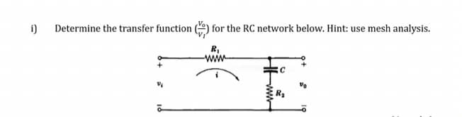 i)
Determine the transfer function
for the RC network below. Hint: use mesh analysis.
R,
