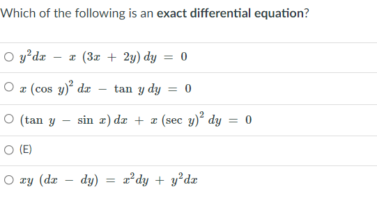 Which of the following is an exact differential equation?
O y?dx – x (3x + 2y) dy = 0
O æ (cos y) dæ
tan y dy
= 0
-
O (tan y
sin æ) dæ + a (sec y)² dy = 0
O (E)
О ху (dx
dy)
a² dy + y°dx
