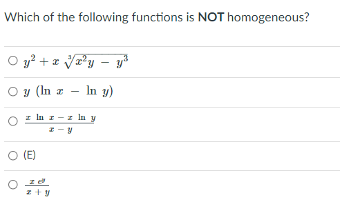 Which of the following functions is NOT homogeneous?
O y? + x Va?y - y³
O y (In x
In y)
-
I In r - In y
O (E)
I eN
I + y
