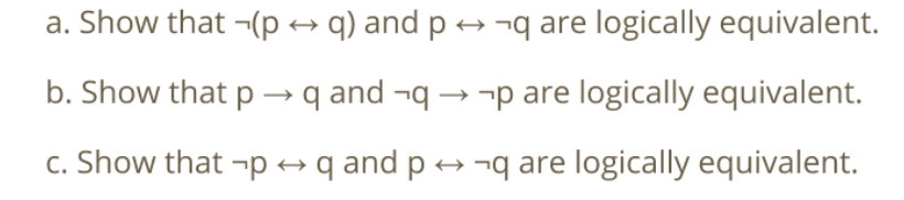 a. Show that -(p → q) and p → ¬q are logically equivalent.
b. Show that p → q and ¬q → ¬p are logically equivalent.
c. Show that ¬p → q and p → ¬q are logically equivalent.
