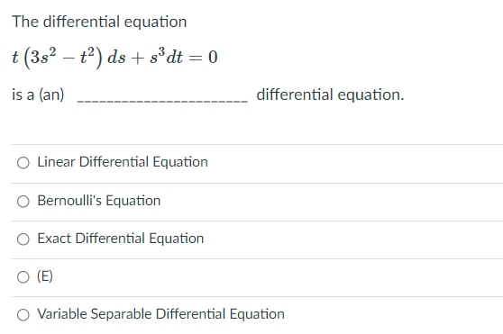 The differential equation
t (3s? – t2) ds + s³dt = 0
-
is a (an)
differential equation.
Linear Differential Equation
Bernoulli's Equation
Exact Differential Equation
(E)
O Variable Separable Differential Equation

