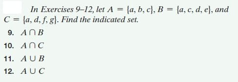 In Exercises 9-12, let A = {a, b, c}, B = {a, c, d, e}, and
C = {a, d, f, g}. Find the indicated set.
9. ANB
10. ANC
11. AUB
12. AUC
