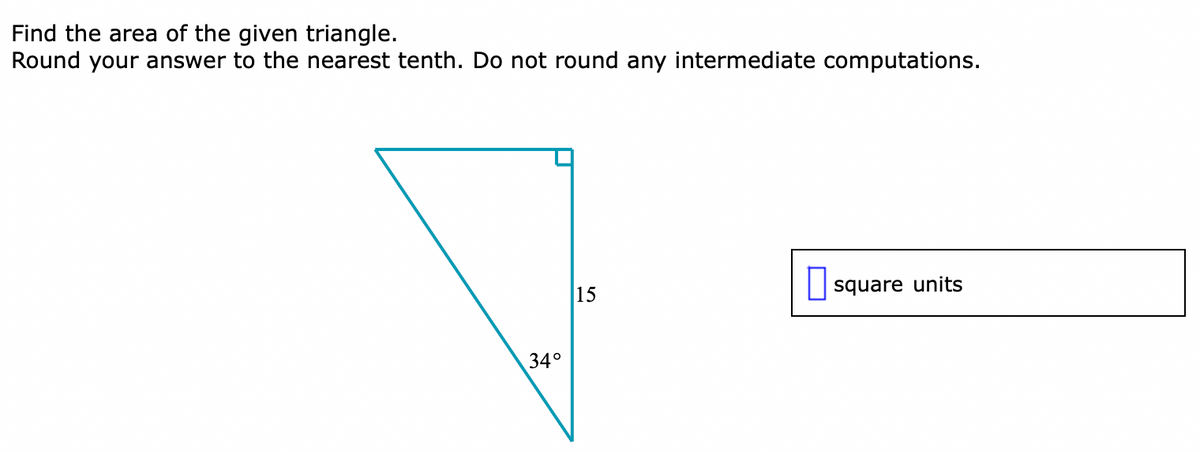 Find the area of the given triangle.
Round your answer to the nearest tenth. Do not round any intermediate computations.
15
square units
34°
