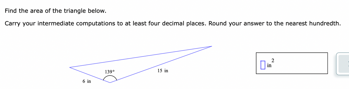 Find the area of the triangle below.
Carry your intermediate computations to at least four decimal places. Round your answer to the nearest hundredth.
2
|in
139°
15 in
6 in
