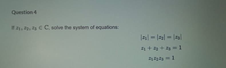 Question 4
If z1, 2, 23 E C, solve the system of equations:
|zı| = |22| = |z3|
%3D
21 + 22 + 23 = 1
2122 23 = 1
%3D
