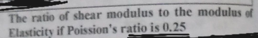 The ratio of shear modulus to the modulus of
Elasticity if Poission's ratio is 0.25
