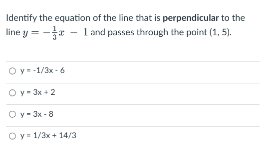 Identify the equation of the line that is perpendicular to the
line y
- 1 and passes through the point (1, 5).
Оу--1/3х- 6
O y = 3x + 2
O y = 3x - 8
O y = 1/3x + 14/3
