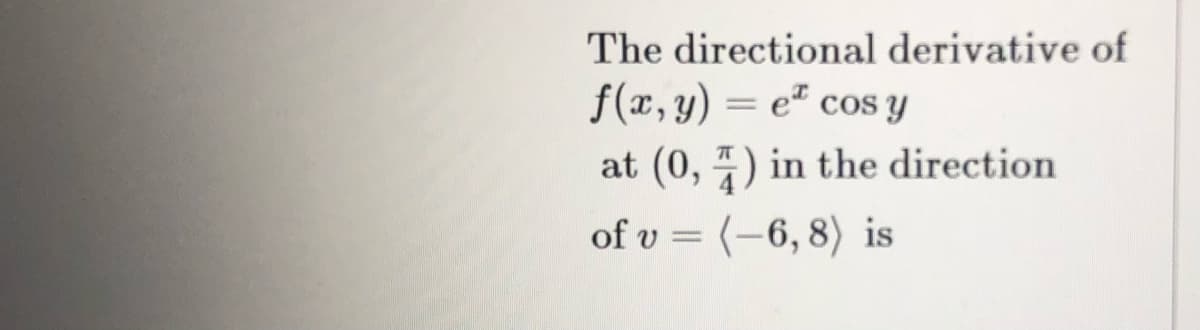 The directional derivative of
f(x, y) = e² cos y
at (0, ) in the direction
of v = (-6, 8) is

