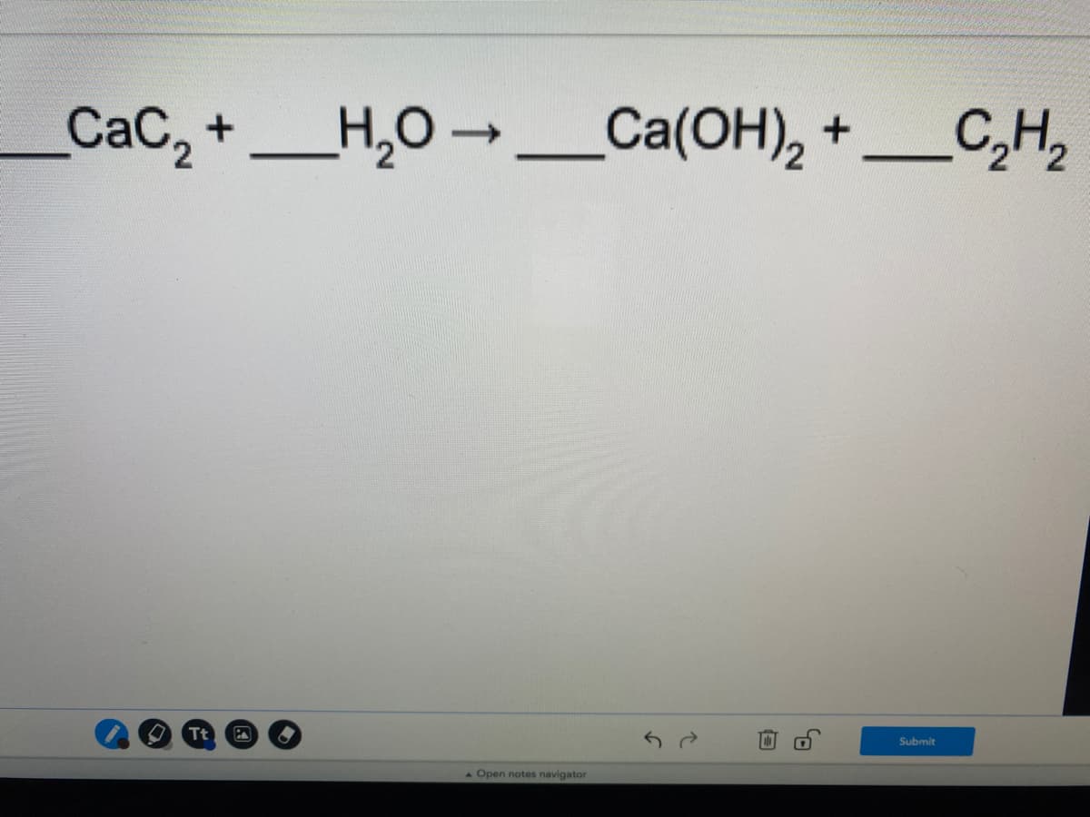 CaC, +_H,0 → _Ca(OH), +_C,H,
'2
Tt
Submit
Open notes navigator
