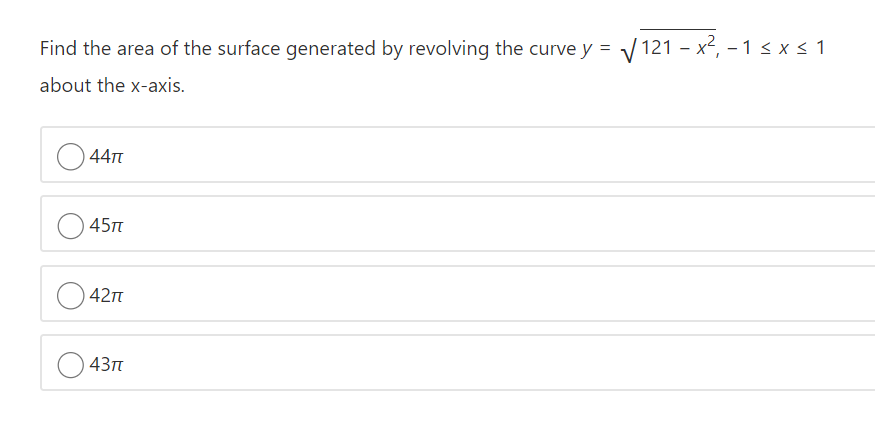 Find the area of the surface generated by revolving the curve y = V 121 - x², - 1 < x < 1
about the x-axis.
44T
45п
42п
43п
