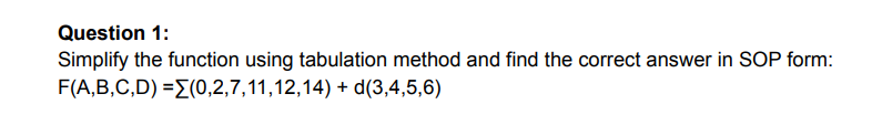 Question 1:
Simplify the function using tabulation method and find the correct answer in SOP form:
F(A,B,C,D) =E(0,2,7,11,12,14) + d(3,4,5,6)
