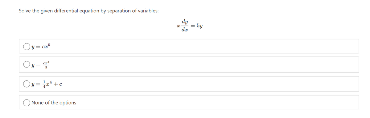 Solve the given differential equation by separation of variables:
dy
5y
x-
dx
y = cr5
Oy =
y = a* +c
None of the options
