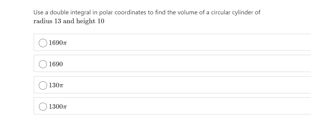 Use a double integral in polar coordinates to find the volume of a circular cylinder of
radius 13 and height 10
1690T
1690
130T
13007
