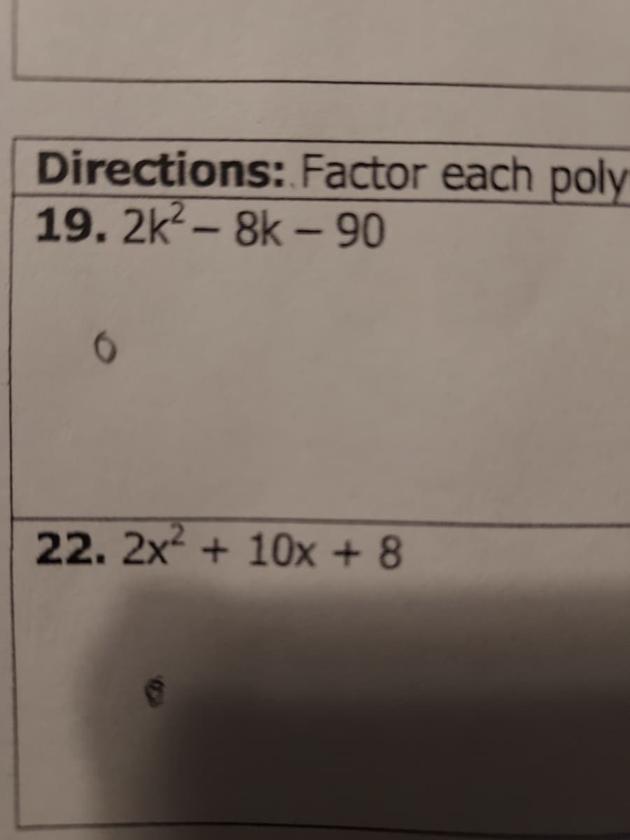 Directions: Factor each poly
19. 2k?– 8k – 90
22. 2x + 10x + 8

