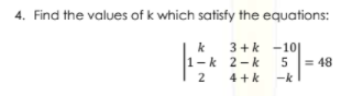 4. Find the values of k which satisfy the equations:
3+k -10
1-k 2-k
5 = 48
k
2
4 +k
-k
