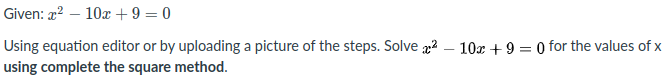 Given: 2? – 10x + 9 = 0
Using equation editor or by uploading a picture of the steps. Solve 2
using complete the square method.
10x + 9 = 0 for the values of x
