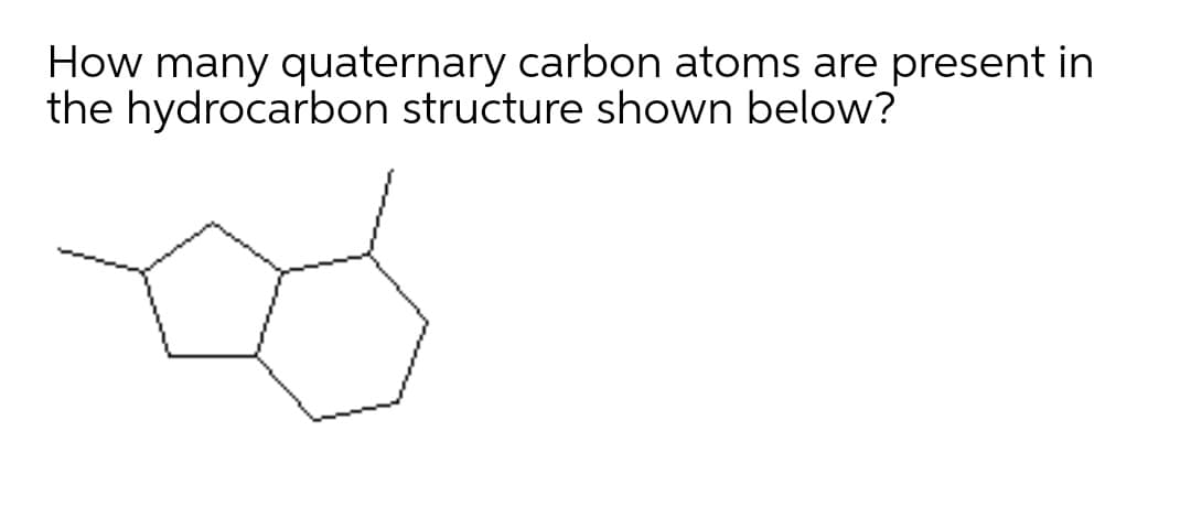 How many quaternary carbon atoms are present in
the hydrocarbon structure shown below?
