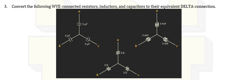 3. Convert the following WYE-connected resistors, inductors, and capacitors to their equivalent DELTA-connection.
a
6
3 μF
3 μF
3 μF
b
30
a
30
302
b
3 mil
10000
3 mH
3 mH